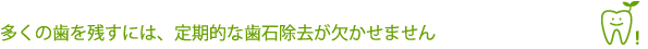 多くの歯を残すには、定期的な歯石除去が欠かせません